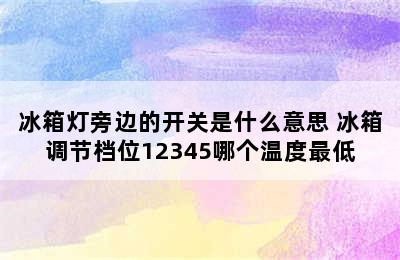 冰箱灯旁边的开关是什么意思 冰箱调节档位12345哪个温度最低